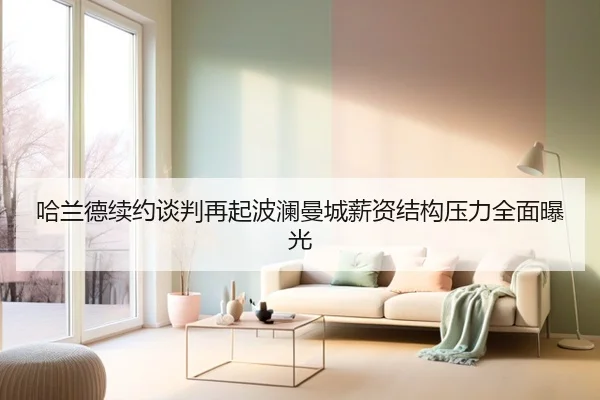 哈兰德续约谈判再起波澜曼城薪资结构压力全面曝光