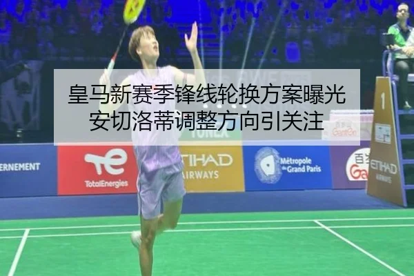 皇马新赛季锋线轮换方案曝光 安切洛蒂调整方向引关注