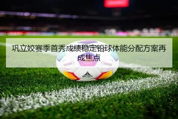巩立姣赛季首秀成绩稳定铅球体能分配方案再成焦点